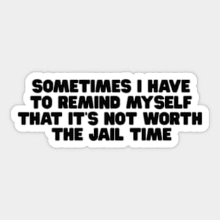 Sometimes I Have To Remind Myself That It's Not Worth The Jail Time Shirt - Funny Shirts For Women - UNISEX - Sarcastic Shirt - Humor Sticker